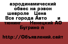 аэродинамический обвес на рэвон шевроле › Цена ­ 10 - Все города Авто » GT и тюнинг   . Ненецкий АО,Бугрино п.